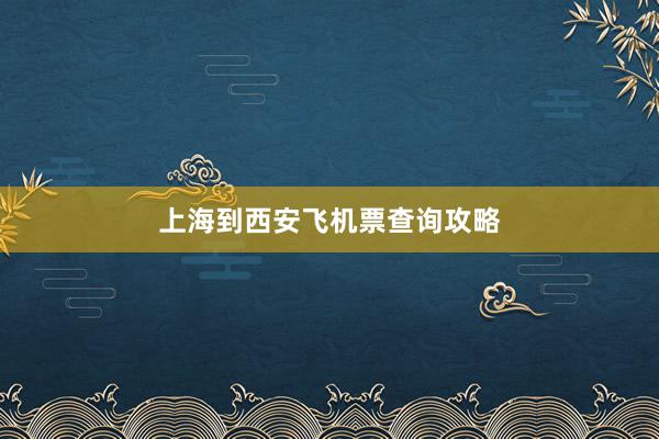 上海到西安飞机票查询攻略