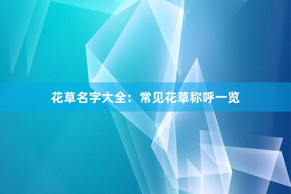 花草名字大全：常见花草称呼一览