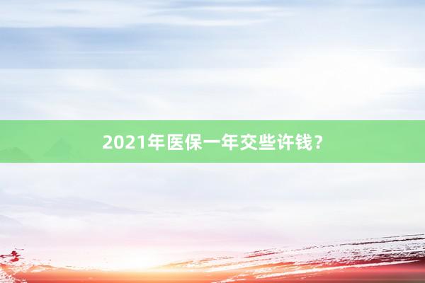 2021年医保一年交些许钱？